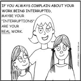 If your mum always interrupts while you're working, maybe interruptions are real.